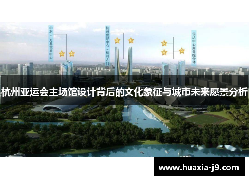 杭州亚运会主场馆设计背后的文化象征与城市未来愿景分析 杭州亚运会主场馆设计背后的文化象征与城市未来愿景分析