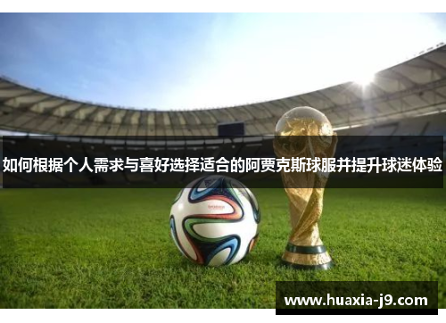 如何根据个人需求与喜好选择适合的阿贾克斯球服并提升球迷体验 如何根据个人需求与喜好选择适合的阿贾克斯球服并提升球迷体验