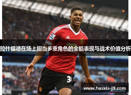 拉什福德在场上担当多重角色的全能表现与战术价值分析