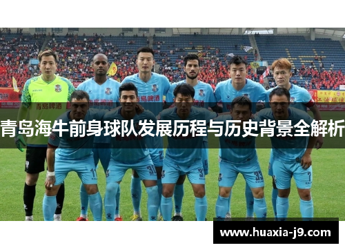 青岛海牛前身球队发展历程与历史背景全解析 青岛海牛前身球队发展历程与历史背景全解析