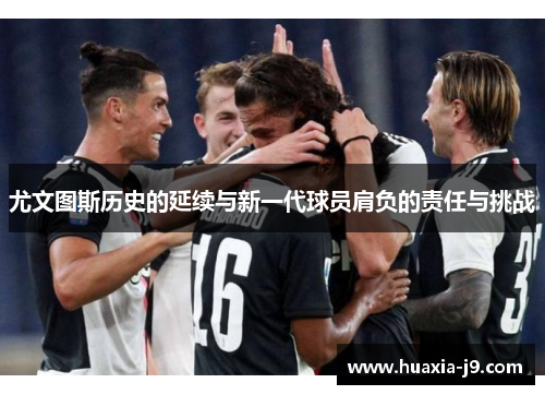 尤文图斯历史的延续与新一代球员肩负的责任与挑战