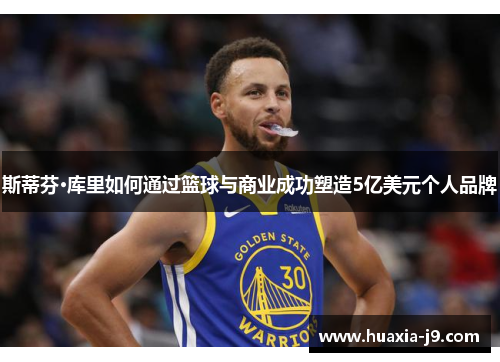 斯蒂芬·库里如何通过篮球与商业成功塑造5亿美元个人品牌
