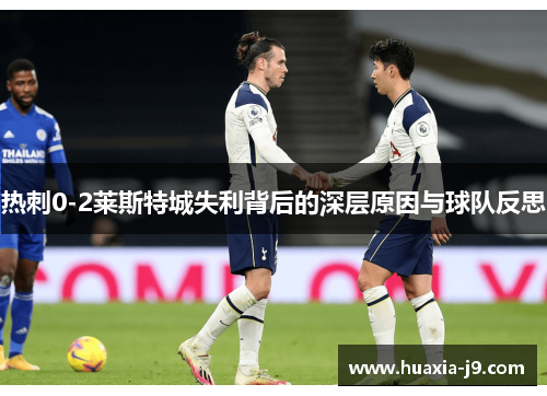 热刺0-2莱斯特城失利背后的深层原因与球队反思