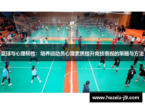 篮球与心理韧性:培养运动员心理素质提升竞技表现的策略与方法 篮球与心理韧性:培养运动员心理素质提升竞技表现的策略与方法