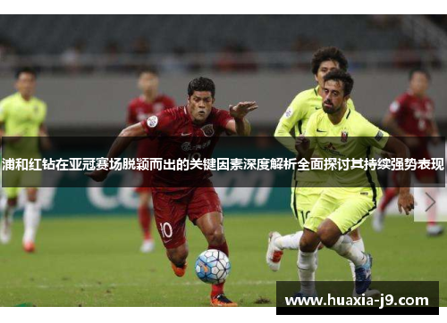 浦和红钻在亚冠赛场脱颖而出的关键因素深度解析全面探讨其持续强势表现