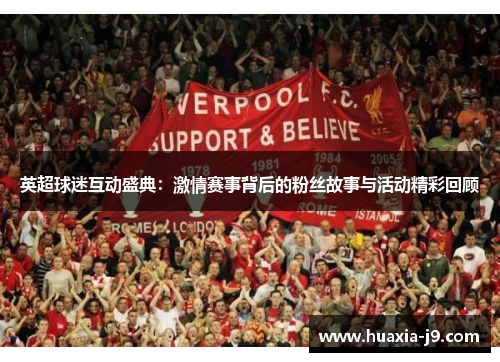 英超球迷互动盛典：激情赛事背后的粉丝故事与活动精彩回顾