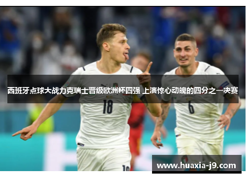 西班牙点球大战力克瑞士晋级欧洲杯四强 上演惊心动魄的四分之一决赛