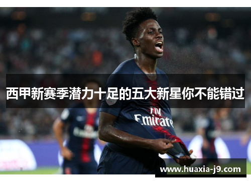 西甲新赛季潜力十足的五大新星你不能错过