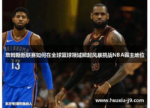 詹姆斯新联赛如何在全球篮球领域掀起风暴挑战NBA霸主地位