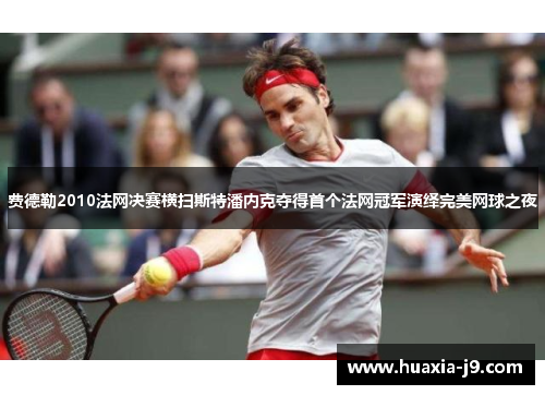费德勒2010法网决赛横扫斯特潘内克夺得首个法网冠军演绎完美网球之夜