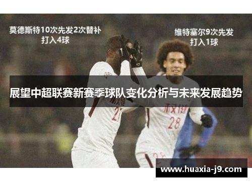 展望中超联赛新赛季球队变化分析与未来发展趋势