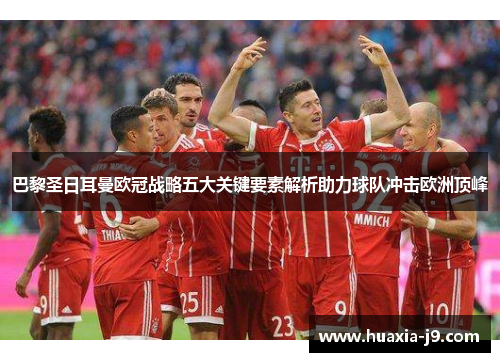 巴黎圣日耳曼欧冠战略五大关键要素解析助力球队冲击欧洲顶峰