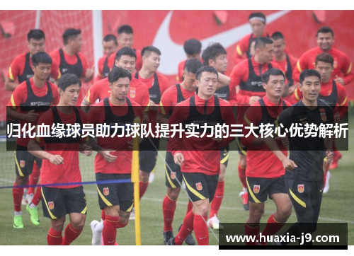 归化血缘球员助力球队提升实力的三大核心优势解析