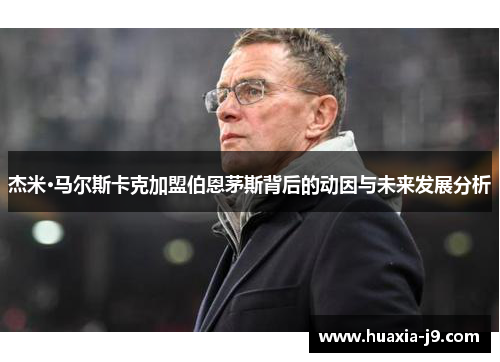 杰米·马尔斯卡克加盟伯恩茅斯背后的动因与未来发展分析