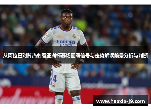 从阿拉巴对阵热刺看亚洲杯赛场回暖信号与走势解读前景分析与判断