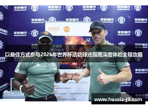以最佳方式参与2026年世界杯活动球迷指南深度体验全程攻略