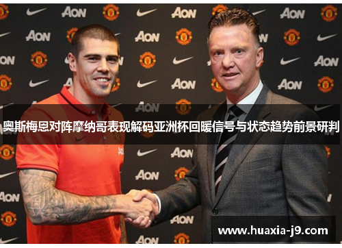 奥斯梅恩对阵摩纳哥表现解码亚洲杯回暖信号与状态趋势前景研判