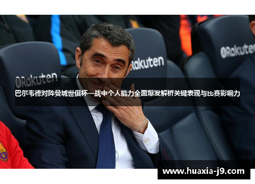 巴尔韦德对阵曼城世俱杯一战中个人能力全面爆发解析关键表现与比赛影响力