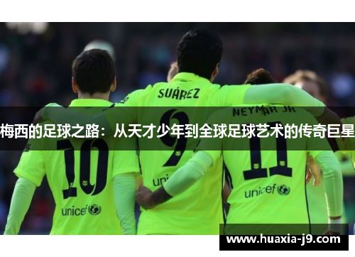 梅西的足球之路：从天才少年到全球足球艺术的传奇巨星