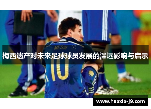 梅西遗产对未来足球球员发展的深远影响与启示