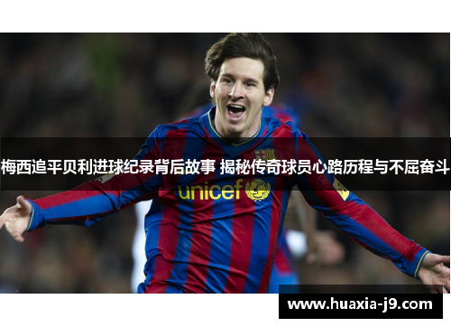 梅西追平贝利进球纪录背后故事 揭秘传奇球员心路历程与不屈奋斗