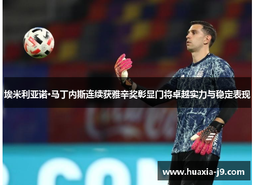 埃米利亚诺·马丁内斯连续获雅辛奖彰显门将卓越实力与稳定表现