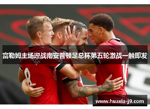 富勒姆主场迎战南安普顿足总杯第五轮激战一触即发 富勒姆主场迎战南安普顿足总杯第五轮激战一触即发