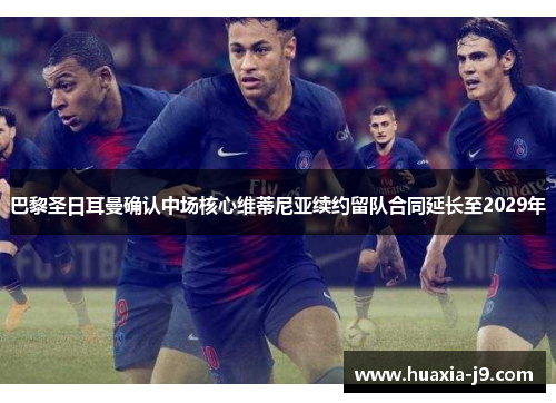 巴黎圣日耳曼确认中场核心维蒂尼亚续约留队合同延长至2029年