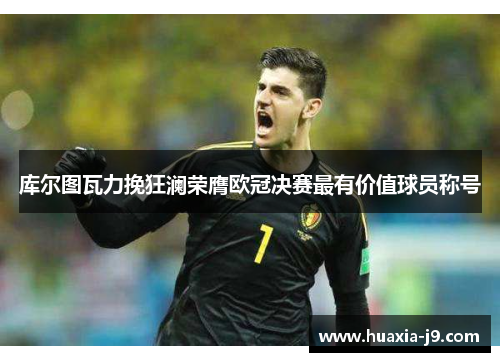 库尔图瓦力挽狂澜荣膺欧冠决赛最有价值球员称号