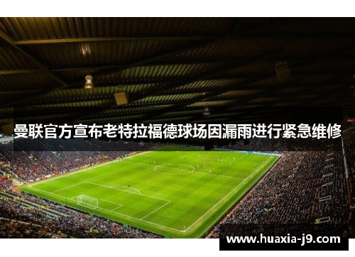 曼联官方宣布老特拉福德球场因漏雨进行紧急维修