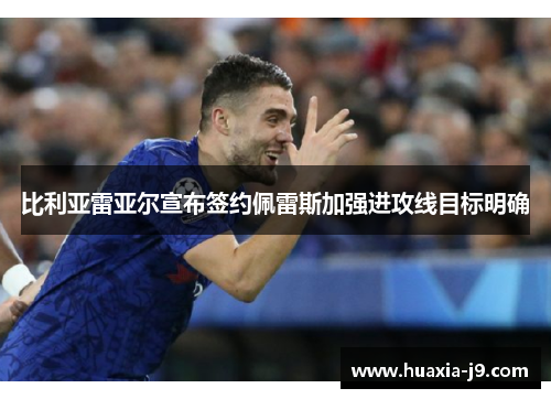 比利亚雷亚尔宣布签约佩雷斯加强进攻线目标明确 比利亚雷亚尔宣布签约佩雷斯加强进攻线目标明确