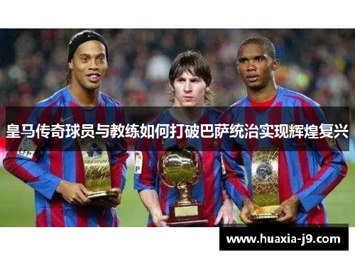 皇马传奇球员与教练如何打破巴萨统治实现辉煌复兴