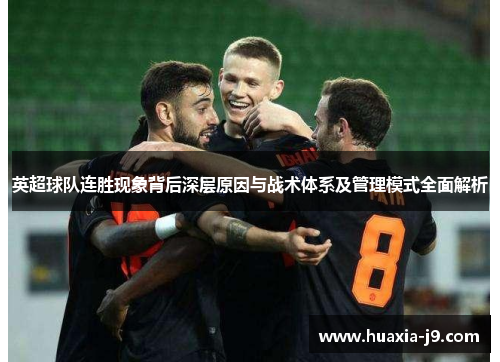 英超球队连胜现象背后深层原因与战术体系及管理模式全面解析