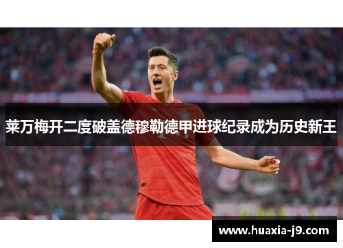 莱万梅开二度破盖德穆勒德甲进球纪录成为历史新王