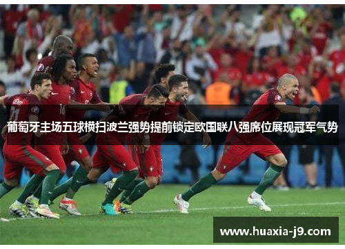 葡萄牙主场五球横扫波兰强势提前锁定欧国联八强席位展现冠军气势