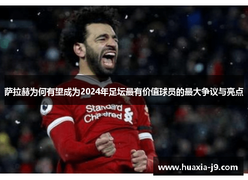萨拉赫为何有望成为2024年足坛最有价值球员的最大争议与亮点