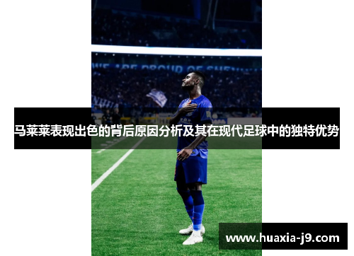 马莱莱表现出色的背后原因分析及其在现代足球中的独特优势 马莱莱表现出色的背后原因分析及其在现代足球中的独特优势